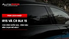 IR15 và CR BLK 15 cho kính sườn sau, kính hậu: nên chọn mã nào? 