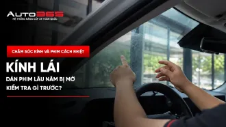 Kính lái dán phim lâu năm bị mờ: Kiểm tra gì trước?