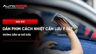 Sau khi dán phim cách nhiệt cần lưu ý gì? Hướng dẫn 48 giờ đầu