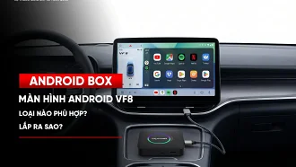 Lắp màn hình Android cho VinFast VF8 loại nào phù hợp?