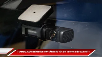 CAMERA HÀNH TRÌNH TÍCH HỢP CẢNH BÁO TỐC ĐỘ - NHỮNG ĐIỀU CẦN BIẾT