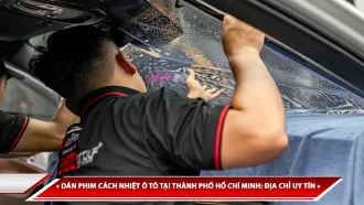 DÁN PHIM CÁCH NHIỆT Ô TÔ TẠI THÀNH PHỐ HỒ CHÍ MINH: ĐỊA CHỈ UY TÍN