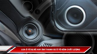 Loa ô tô bị rè hay âm thanh xe ô tô kém chất lượng