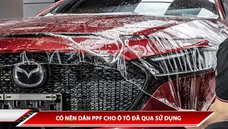 CÓ NÊN DÁN PPF CHO Ô TÔ ĐÃ QUA SỬ DỤNG