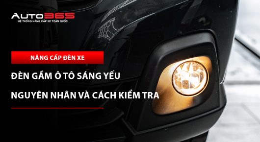 Đèn gầm ô tô sáng yếu: 10 nguyên nhân và cách kiểm tra 