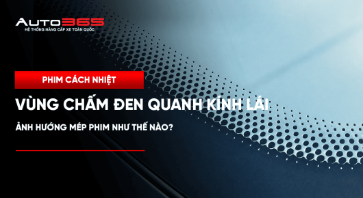 Vùng chấm đen quanh kính lái ảnh hưởng mép phim như thế nào?