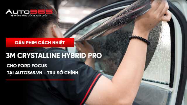 Dán phim cách nhiệt 3M Crystalline Hybrid Pro cho Ford Focus tại Auto365.vn - Trụ Sở Chính