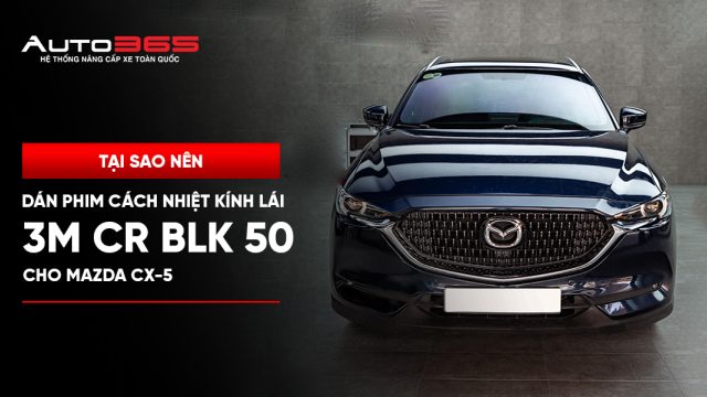 Tại sao nên dán phim cách nhiệt kính lái 3M CR BLK 50 cho Mazda CX-5?