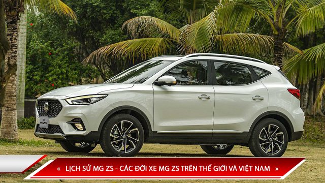 LỊCH SỬ MG ZS - CÁC ĐỜI XE MG ZS TRÊN THẾ GIỚI VÀ VIỆT NAM