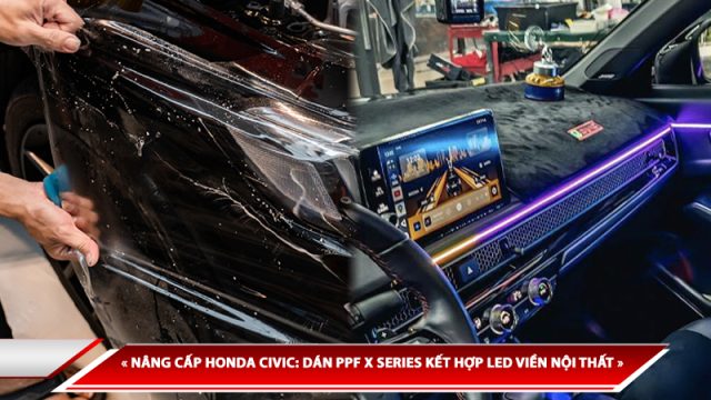 NÂNG CẤP HONDA CIVIC: DÁN PPF X SERIES KẾT HỢP LED VIỀN NỘI THẤT