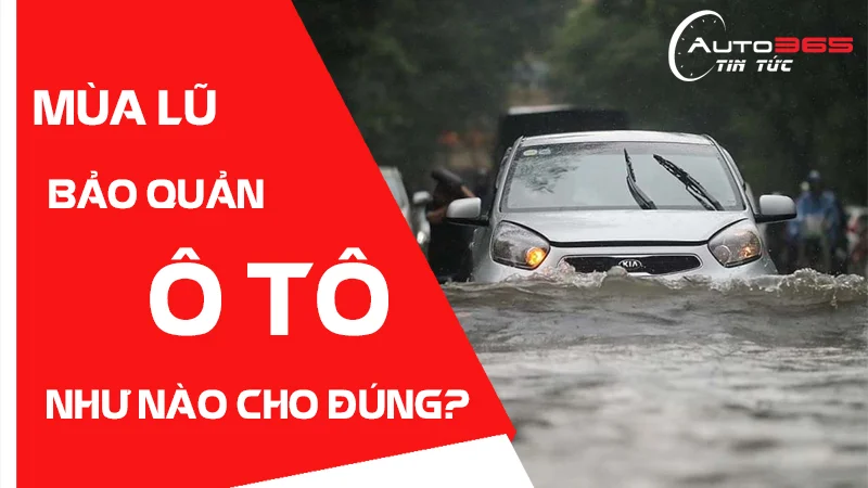 BẢO QUẢN Ô TÔ NHƯ THẾ NÀO CHO ĐÚNG CÁCH MÙA MƯA LŨ