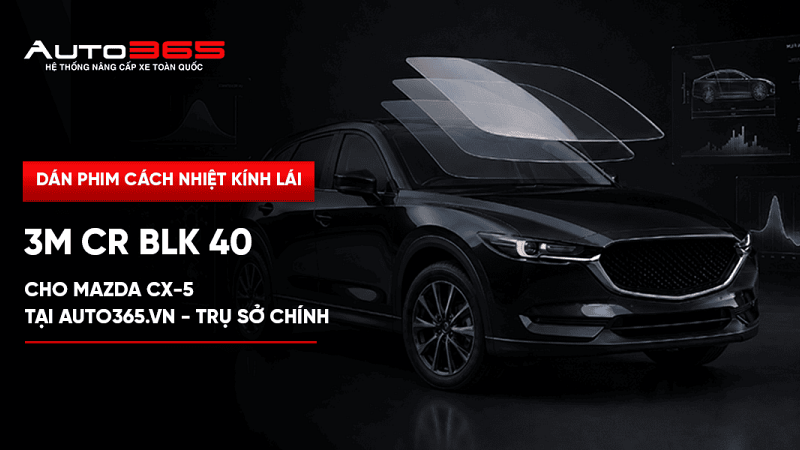 Dán phim cách nhiệt kính lái 3M CR BLK 40 cho Mazda CX-5 tại Auto365.vn - Trụ Sở Chính