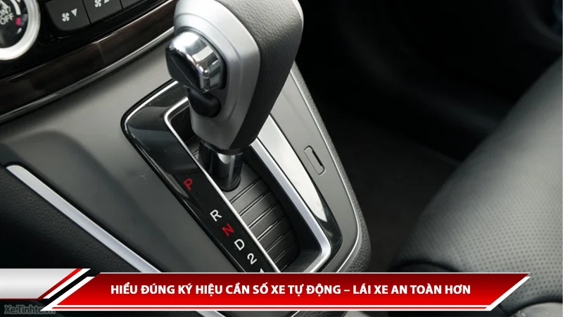Hiểu đúng ký hiệu cần số xe tự động - Lái xe an toàn hơn