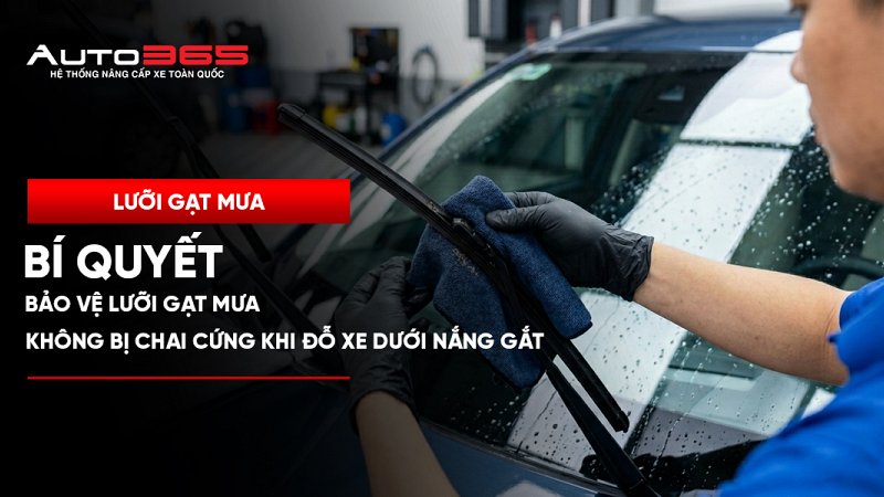 Bí quyết bảo vệ lưỡi gạt mưa không bị chai cứng khi đỗ xe dưới nắng gắt