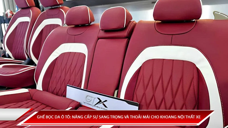 Ghế bọc da ô tô: Nâng cấp sự sang trọng và thoải mái cho khoang nội thất xe