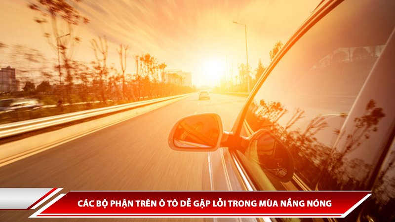 Các bộ phận trên ô tô dễ gặp lỗi trong mùa nắng nóng