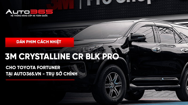 Dán phim cách nhiệt 3M Crystalline CR BLK Pro cho Toyota Fortuner tại Auto365.vn - Trụ Sở Chính