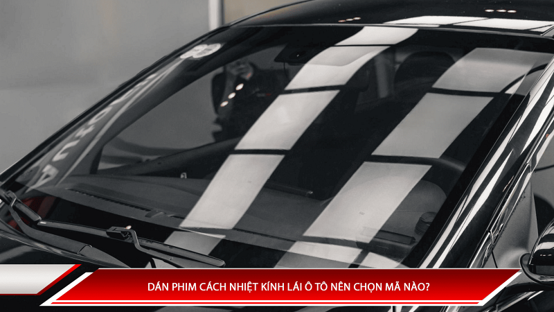 Dán phim cách nhiệt kính lái ô tô nên chọn mã nào?