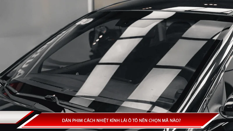 Dán phim cách nhiệt kính lái ô tô nên chọn mã nào?