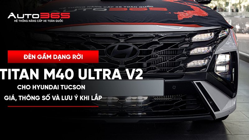 Đèn gầm dạng rời Titan M40 Ultra V2 cho Hyundai Tucson: giá, thông số và lưu ý khi lắp