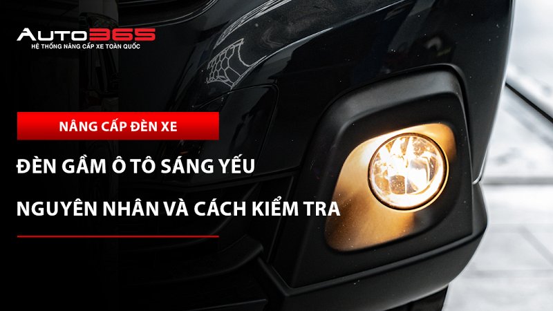 Đèn gầm ô tô sáng yếu: 10 nguyên nhân và cách kiểm tra 