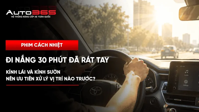 Đi nắng 30 phút đã rát tay: kính lái và kính sườn nên ưu tiên xử lý vị trí nào trước?
