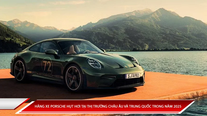 Hãng xe Porsche hụt hơi tại thị trường Châu Âu và Trung Quốc năm 2025
