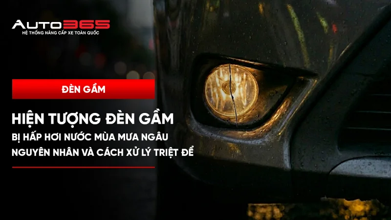 Hiện tượng đèn gầm bị hấp hơi nước mùa mưa ngâu: Nguyên nhân và cách xử lý triệt để 