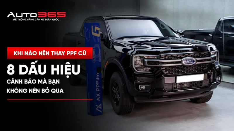 Khi nào nên thay PPF cũ? 8 dấu hiệu cảnh báo bạn không nên bỏ qua