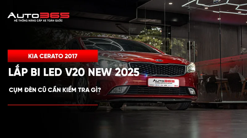 Kia Cerato 2017 lắp bi LED V20 New 2025: Cụm đèn cũ cần kiểm tra gì?