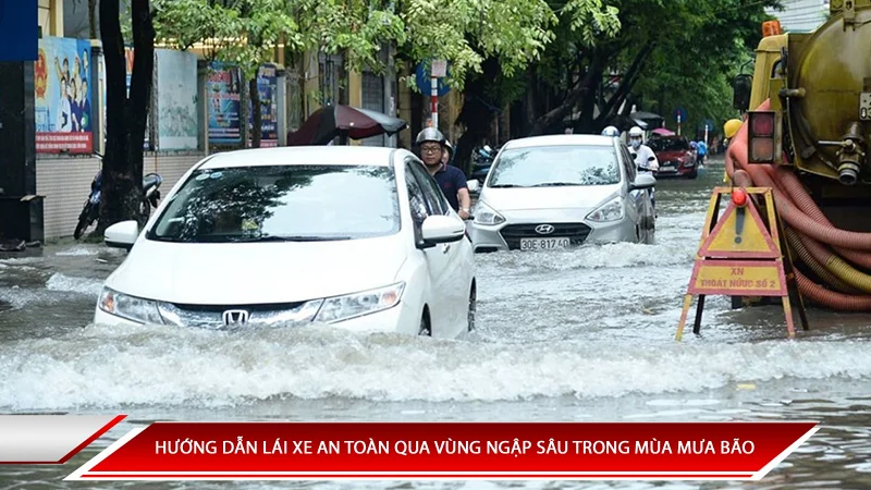 Hướng dẫn lái xe an toàn qua vùng ngập nước trong mùa mưa bão