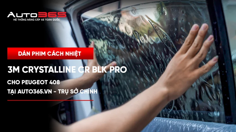 Dán phim cách nhiệt 3M Crystalline CR BLK Pro cho Peugeot 408 tại Auto365.vn - Trụ Sở Chính