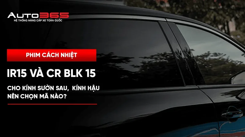 IR15 và CR BLK 15 cho kính sườn sau, kính hậu: nên chọn mã nào? 