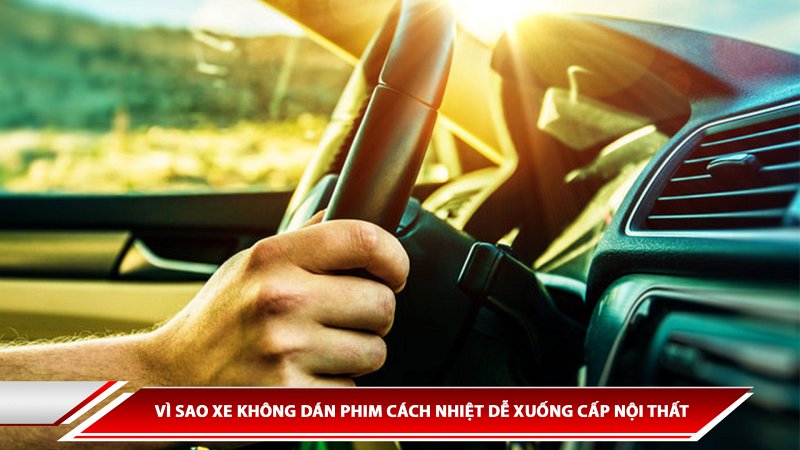 Vì sao xe không dán phim cách nhiệt dễ xuống cấp nội thất 