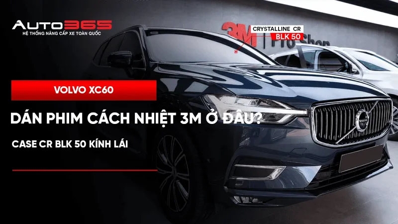 Volvo XC60 dán phim cách nhiệt 3M ở đâu? Case CR BLK 50 kính lái