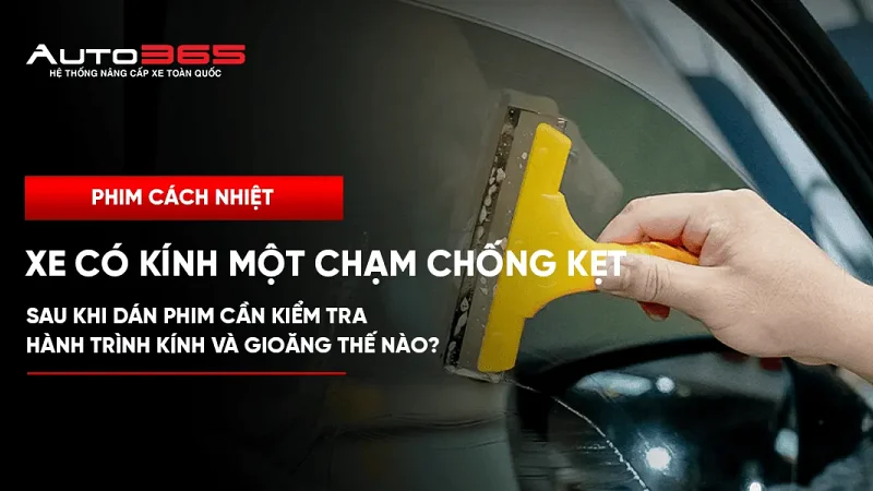 Xe có kính một chạm chống kẹt: sau khi dán phim cần kiểm tra hành trình kính và gioăng thế nào?