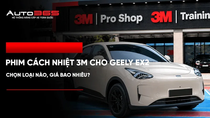 Phim cách nhiệt 3M cho Geely EX2: Chọn loại nào, giá bao nhiêu?