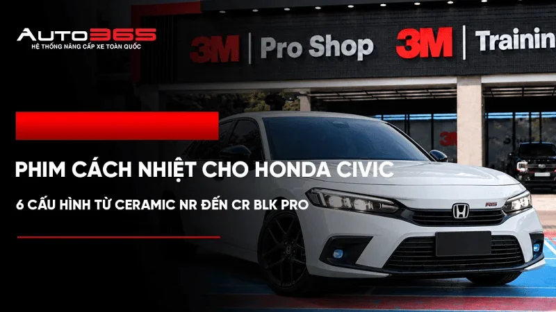 Phim cách nhiệt 3M cho Honda Civic: 6 cấu hình từ Ceramic NR đến CR BLK Pro