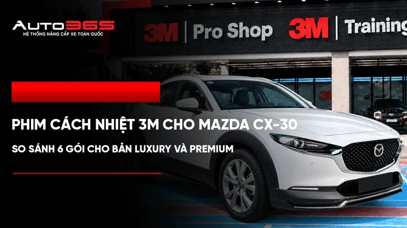 Phim cách nhiệt 3M cho Mazda CX-30: So sánh 6 gói cho bản Luxury và Premium