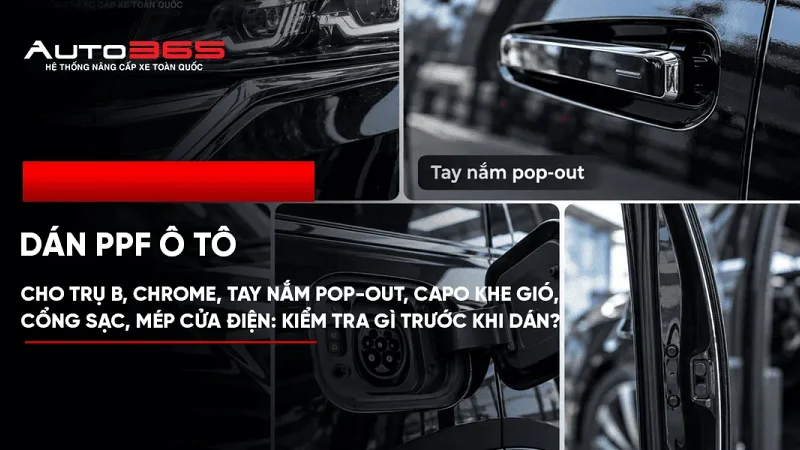 PPF cho trụ B, chrome, tay nắm pop-out, capo khe gió, cổng sạc, mép cửa điện: kiểm tra gì trước khi dán?