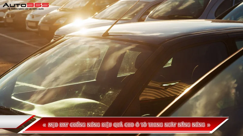 MẸO HAY CHỐNG NÓNG HIỆU QUẢ CHO Ô TÔ TRONG NGÀY NẮNG NÓNG 