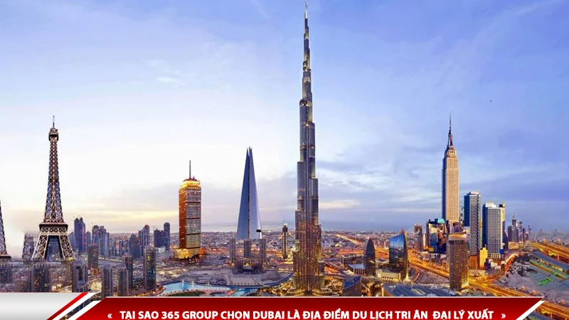 TẠI SAO 365 GROUP CHỌN DUBAI LÀ ĐIỂM ĐẾN TRONG CHUYẾN DU LỊCH TRI ÂN 