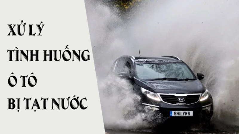 LÁI XE AN TOÀN: XỬ LÝ TÌNH HUỐNG Ô TÔ BỊ TẠT NƯỚC LIÊN TỤC