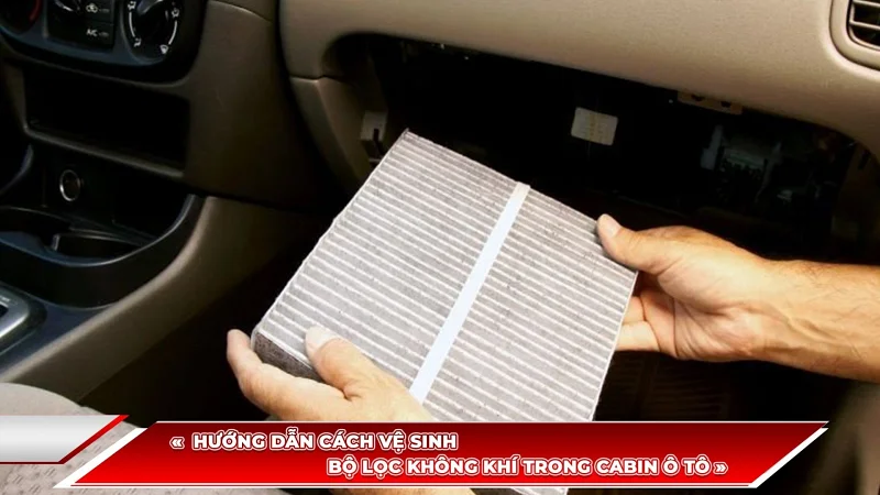 HƯỚNG DẪN CÁCH VỆ SINH BỘ LỌC KHÔNG KHÍ TRONG CABIN Ô TÔ