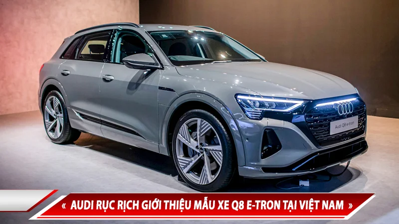 AUDI RỤC RỊCH GIỚI THIỆU MẪU XE Q8 E-TRON TẠI VIỆT NAM