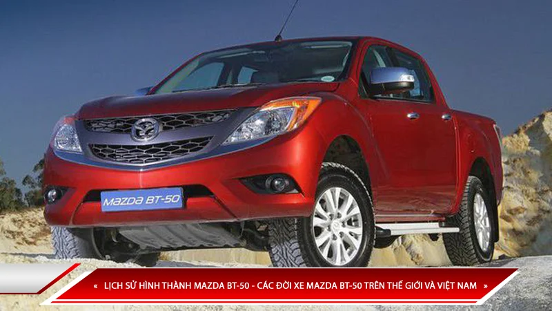 Lịch sử hình thành Mazda BT-50 - các đời xe Mazda BT-50 trên thế giới và Việt Nam