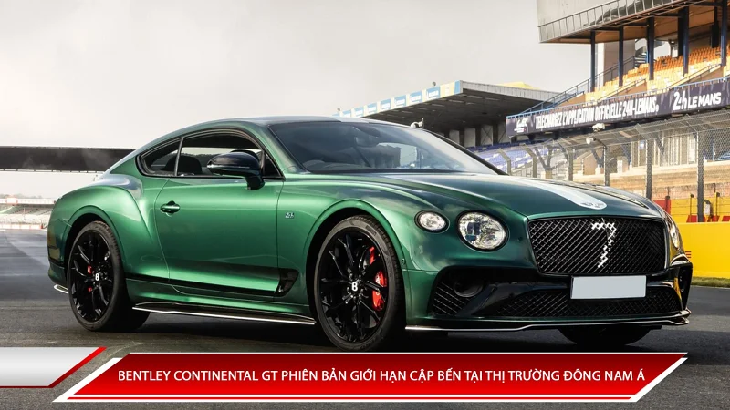 BENTLEY CONTINENTAL GT PHIÊN BẢN GIỚI HẠN CẬP BẾN TẠI THỊ TRƯỜNG ĐÔNG NAM Á