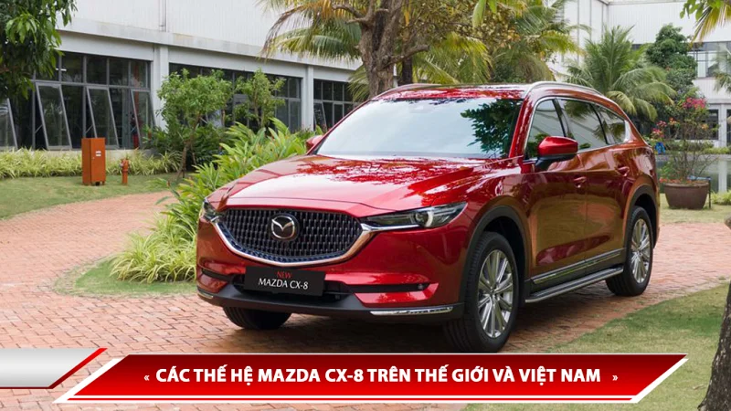 Lịch sử hình thành Mazda CX-8 - các thế hệ Mazda CX-8 trên thế giới và Việt Nam