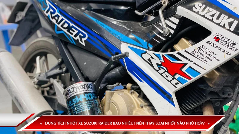 DUNG TÍCH NHỚT XE SUZUKI RAIDER BAO NHIÊU? NÊN THAY LOẠI NHỚT NÀO PHÙ HỢP?