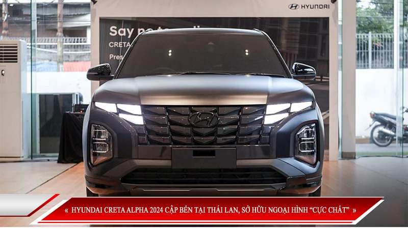 HYUNDAI CRETA ALPHA 2024 CẬP BẾN TẠI THÁI LAN, SỞ HỮU NGOẠI HÌNH “CỰC CHẤT”